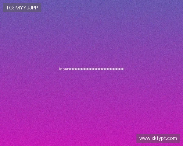kaiyun体育在线官网为用户打造一站式体育娱乐平台,涵盖足球篮球等多项热门体育项目 kaiyun体育在线官网为用户打造一站式体育娱乐平台,涵盖足球篮球等多项热门体育项目